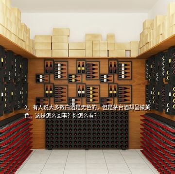 2、有人說大多數白酒是無色的，但是茅臺酒卻呈微黃色，這是怎么回事？你怎么看？