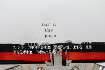 2、頭條上的茅臺鎮(zhèn)各家酒廠的酒，從性價比來看，最靠譜的是哪家酒廠的哪款產(chǎn)品呢？