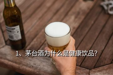 1、茅臺酒為什么是健康飲品？