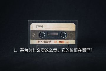 1、茅臺(tái)為什么賣這么貴，它的價(jià)值在哪里？