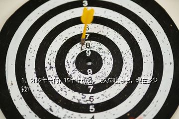 1、2002年出的，15年年份酒，飛天53度茅臺，現在多少錢？