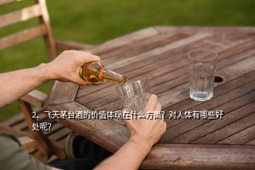 2、飛天茅臺酒的價(jià)值體現(xiàn)在什么方面？對人體有哪些好處呢？