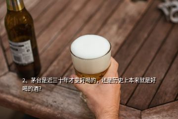 2、茅臺是近三十年才變好喝的，還是歷史上本來就是好喝的酒？
