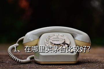 1、在哪里買茅臺比較好？