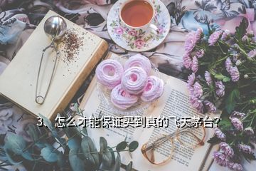3、怎么才能保證買到真的飛天茅臺？