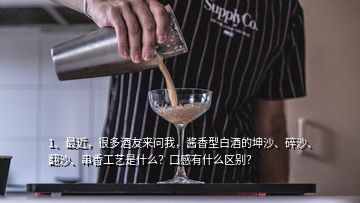1、最近，很多酒友來(lái)問(wèn)我，醬香型白酒的坤沙、碎沙、翻沙、串香工藝是什么？口感有什么區(qū)別？