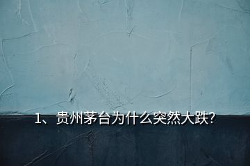 1、貴州茅臺(tái)為什么突然大跌？