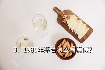 3、1985年茅臺怎么看真假？