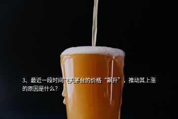 3、最近一段時間飛天茅臺的價格“飆升”，推動其上漲的原因是什么？