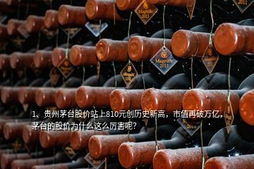 1、貴州茅臺股價站上810元創(chuàng)歷史新高，市值再破萬億，茅臺的股價為什么這么厲害呢？