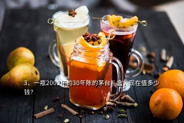 3、一瓶2002年的30年陳的茅臺禮盒，現(xiàn)在值多少錢？