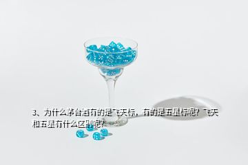 3、為什么茅臺(tái)酒有的是飛天標(biāo)，有的是五星標(biāo)呢？飛天和五星有什么區(qū)別呢？