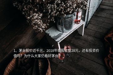1、茅臺股價(jià)近千元，2018年每股收益28元，還有投資價(jià)值嗎？為什么大家仍看好茅臺？