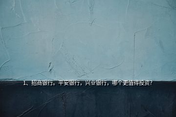 1、招商銀行。平安銀行，興業(yè)銀行，哪個更值得投資？