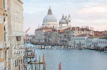 4、請(qǐng)問(wèn)88年的53度茅臺(tái)酒，現(xiàn)在是什么樣的回收價(jià)，怎么樣？