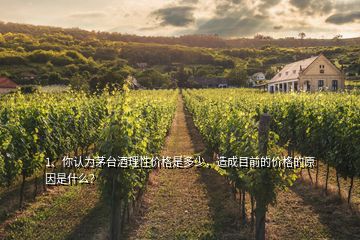 1、你認(rèn)為茅臺(tái)酒理性價(jià)格是多少，造成目前的價(jià)格的原因是什么？