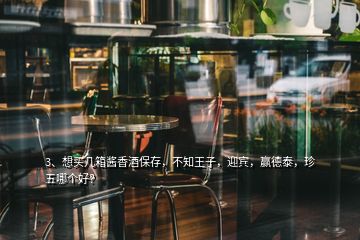 3、想買幾箱醬香酒保存，不知王子，迎賓，贏德泰，珍五哪個(gè)好？