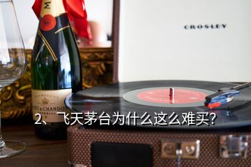 2、飛天茅臺(tái)為什么這么難買(mǎi)？