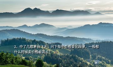 2、中了幾瓶茅臺飛天，問下每年價格變化規(guī)律，一般都什么時候賣價格會高點？