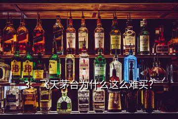 3、飛天茅臺(tái)為什么這么難買？