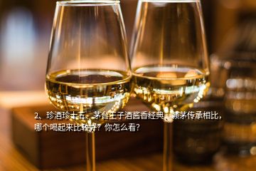 2、珍酒珍十五、茅臺王子酒醬香經(jīng)典、賴茅傳承相比，哪個喝起來比較好？你怎么看？