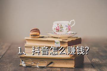 1、抖音怎么賺錢？