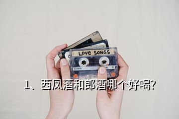 1、西鳳酒和郎酒哪個好喝？