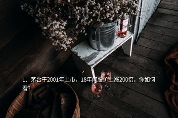 1、茅臺(tái)于2001年上市，18年間股價(jià)上漲200倍，你如何看？