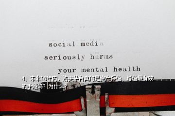 4、未來10年內(nèi)，購(gòu)買茅臺(tái)真的是資產(chǎn)保值、增值最有效的手段嗎？為什么？