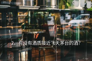 2、有沒(méi)有酒質(zhì)接近飛天茅臺(tái)的酒？