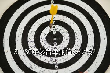 3、80年茅臺單瓶值多少錢？