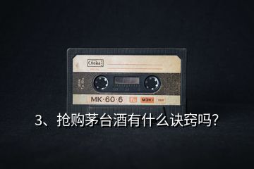 3、搶購茅臺酒有什么訣竅嗎？