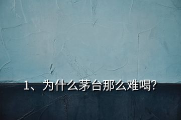 1、為什么茅臺那么難喝？