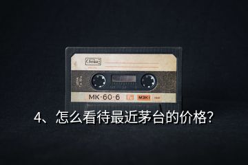 4、怎么看待最近茅臺的價格？