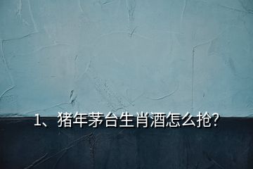 1、豬年茅臺(tái)生肖酒怎么搶？