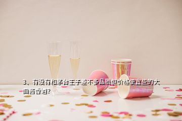 3、有沒有和茅臺王子差不多品質(zhì)但價格便宜些的大曲醬香酒？