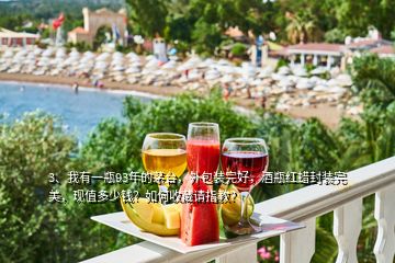 3、我有一瓶93年的茅臺，外包裝完好，酒瓶紅蠟封裝完美，現(xiàn)值多少錢？如何收藏請指教？
