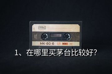 1、在哪里買茅臺(tái)比較好？