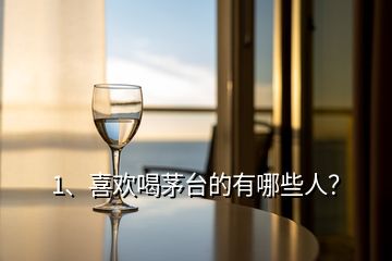 1、喜歡喝茅臺(tái)的有哪些人？