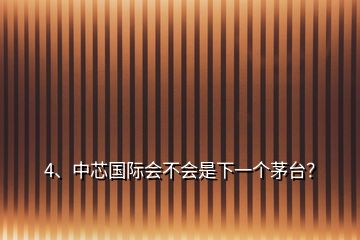 4、中芯國(guó)際會(huì)不會(huì)是下一個(gè)茅臺(tái)？