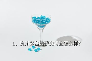 1、貴州茅臺的薪資待遇怎么樣？