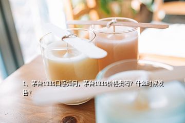 1、茅臺(tái)1935口感如何，茅臺(tái)1935價(jià)格貴嗎？什么時(shí)候發(fā)售？