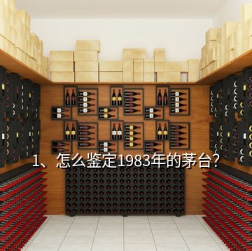 1、怎么鑒定1983年的茅臺？