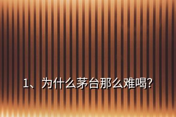 1、為什么茅臺那么難喝？