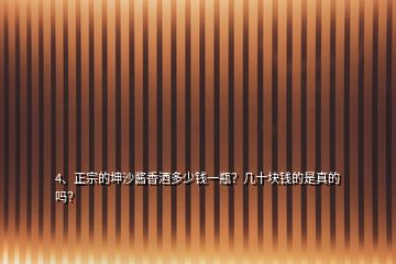4、正宗的坤沙醬香酒多少錢一瓶？幾十塊錢的是真的嗎？