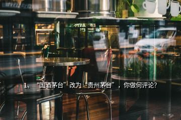 1、“國酒茅臺”改為“貴州茅臺”，你做何評論？