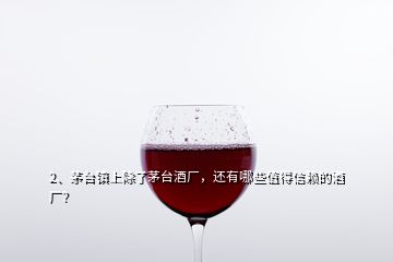 2、茅臺(tái)鎮(zhèn)上除了茅臺(tái)酒廠，還有哪些值得信賴的酒廠？