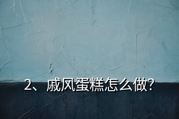2、戚風(fēng)蛋糕怎么做？