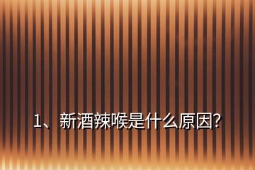 1、新酒辣喉是什么原因？