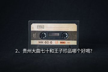 2、貴州大曲七十和王子珍品哪個好喝？